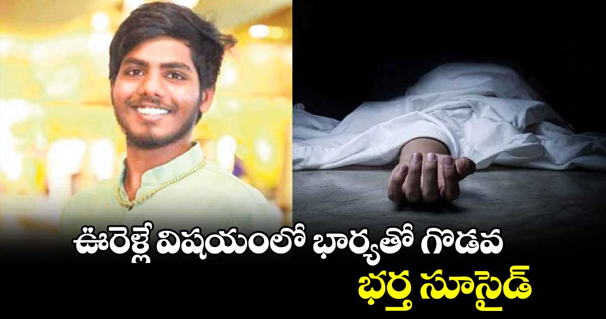 ఊరెళ్లే విషయంలో భార్యతో గొడవ.. భర్త సూసైడ్