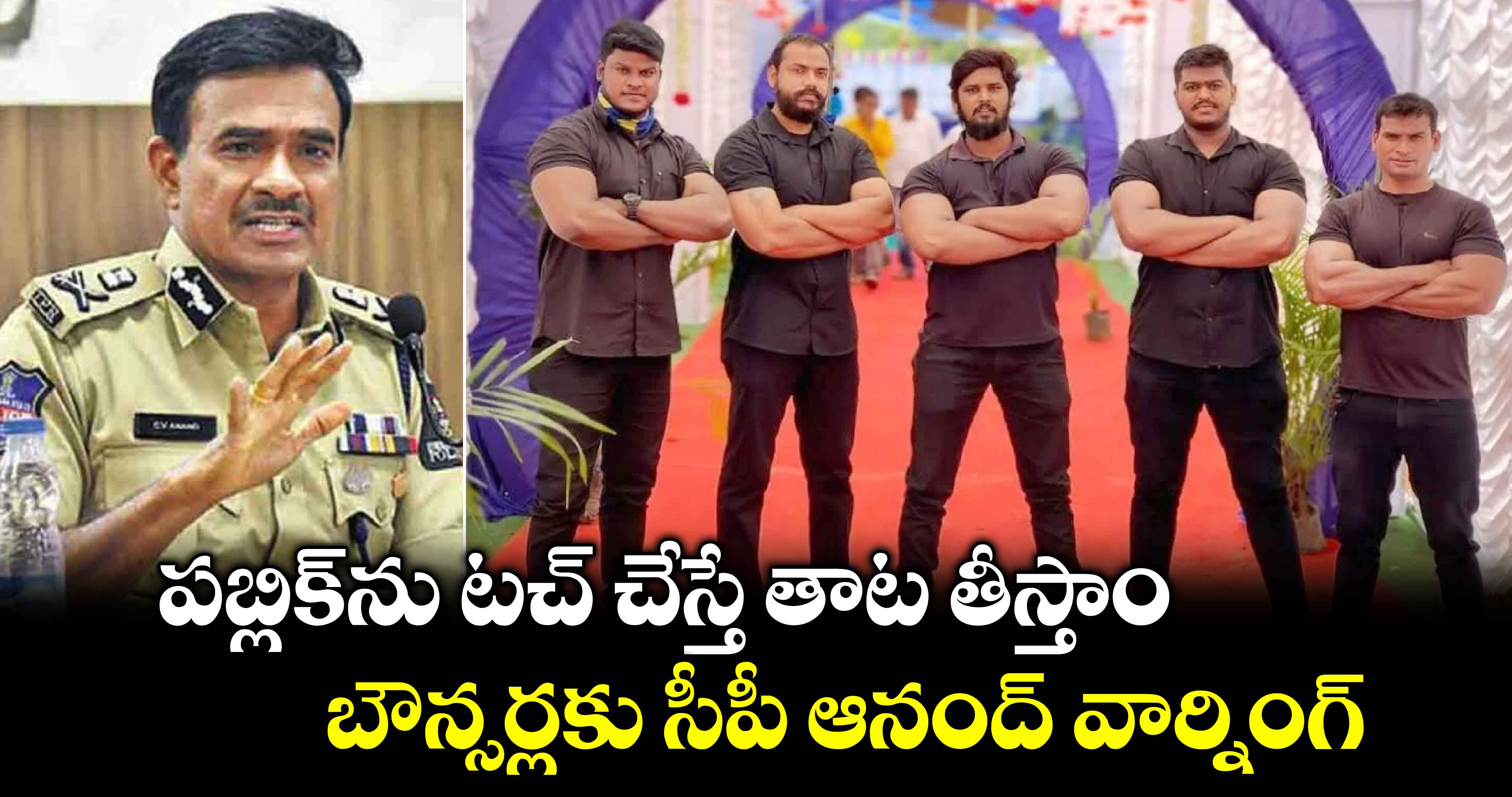  పబ్లిక్‎ను టచ్ చేస్తే తాట తీస్తాం: బౌన్సర్లకు సీపీ ఆనంద్ వార్నింగ్