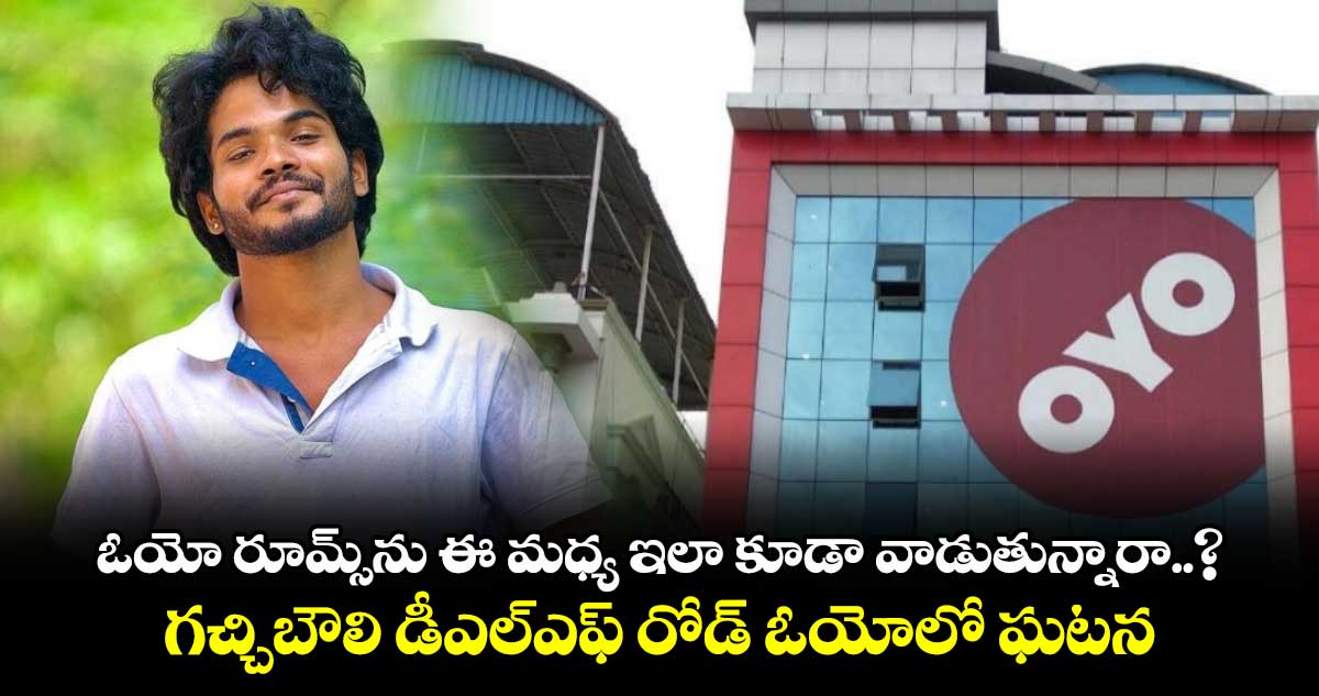 ఓయో రూమ్స్⁬ను ఈ మధ్య ఇలా కూడా వాడుతున్నారా..? గచ్చిబౌలి డీఎల్ఎఫ్ రోడ్ ఓయోలో ఘటన