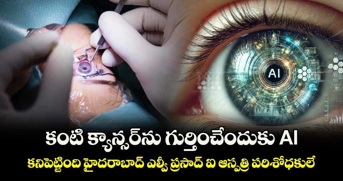 కంటి క్యాన్సర్⁬ను గుర్తించేందుకు AI.. కనిపెట్టింది హైదరాబాద్ ఎల్వీ ప్రసాద్ ఐ ఆస్పత్రి పరిశోధకులే