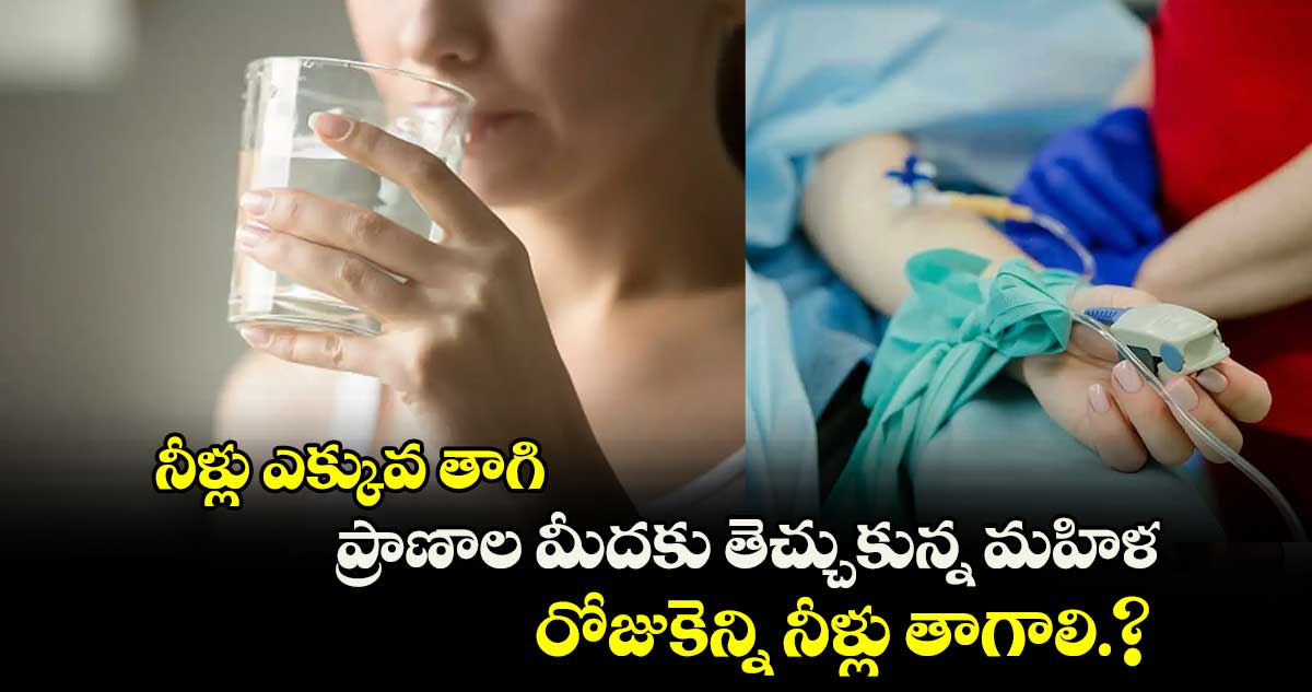 నీళ్లు ఎక్కువ తాగి ప్రాణాల మీదకు తెచ్చుకున్న మహిళ.. రోజుకెన్ని నీళ్లు తాగాలి.?