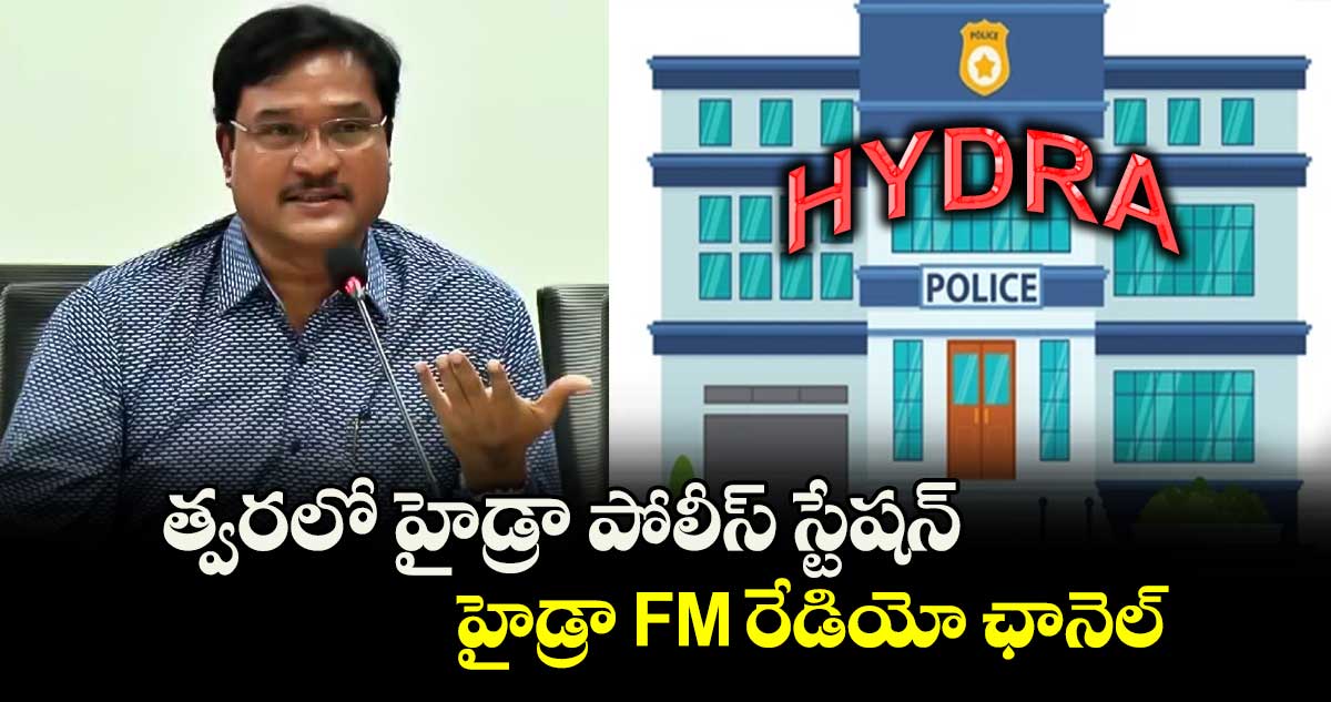 త్వరలో హైడ్రా పోలీస్ స్టేషన్.. హైడ్రా FM రేడియో ఛానెల్ : కమిషనర్ రంగనాథ్