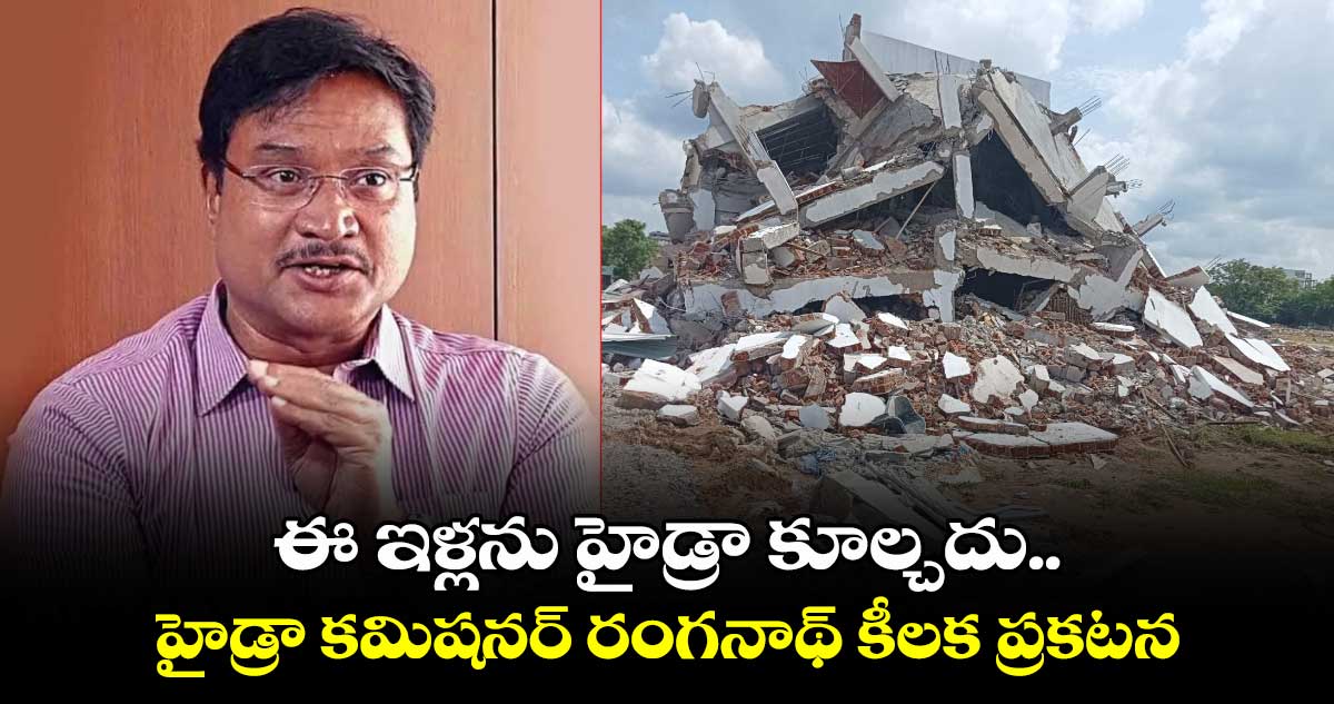 ఈ ఇళ్లను హైడ్రా కూల్చదు.. హైడ్రా కమిషనర్ రంగనాథ్ కీలక ప్రకటన