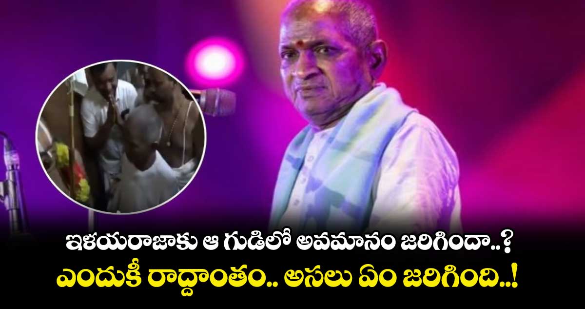 ఇళయరాజాకు ఆ గుడిలో అవమానం జరిగిందా..? ఎందుకీ రాద్దాంతం.. అసలు ఏం జరిగింది..!