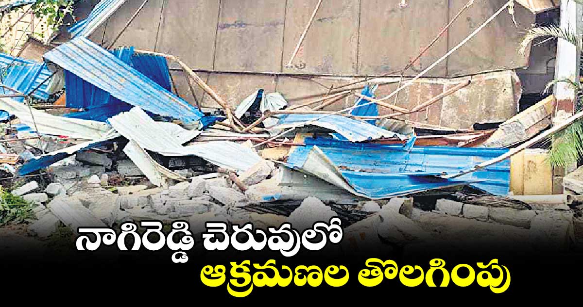 నాగిరెడ్డి చెరువులో ఆక్రమణల తొలగింపు