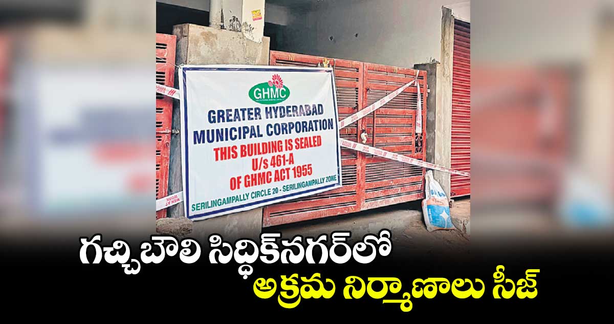 గచ్చిబౌలి సిద్ధిక్నగర్లో అక్రమ నిర్మాణాలు సీజ్