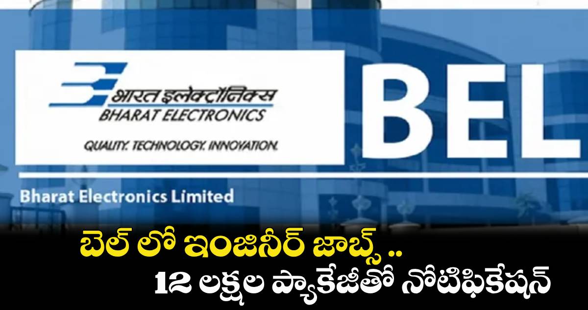 JOB NEWS:  బెల్ లో ఇంజినీర్ జాబ్స్ .. 12 లక్షల ప్యాకేజీతో నోటిఫికేషన్