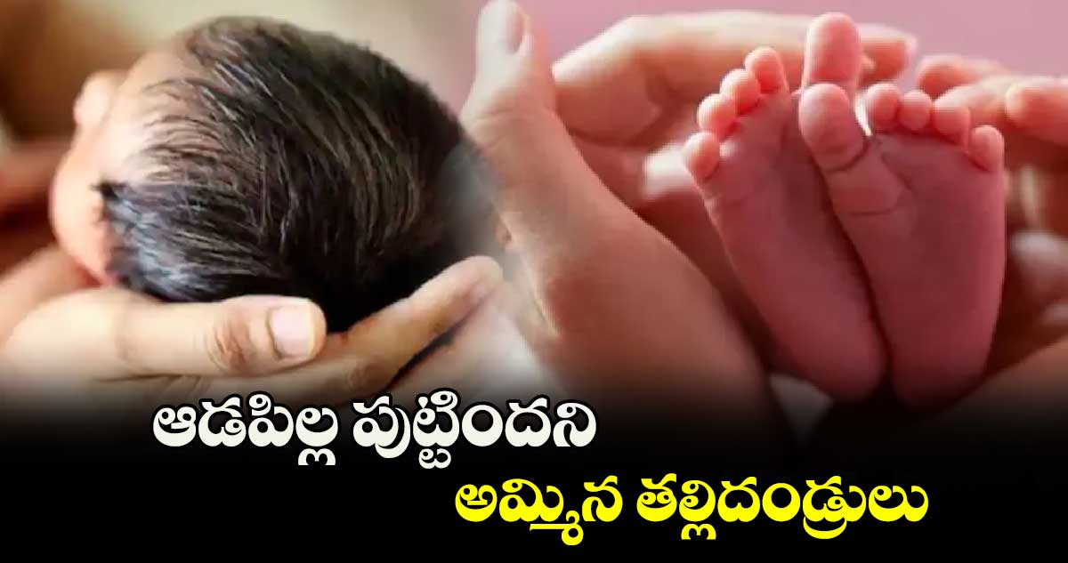 ఆడపిల్ల పుట్టిందని అమ్మిన తల్లిదండ్రులు