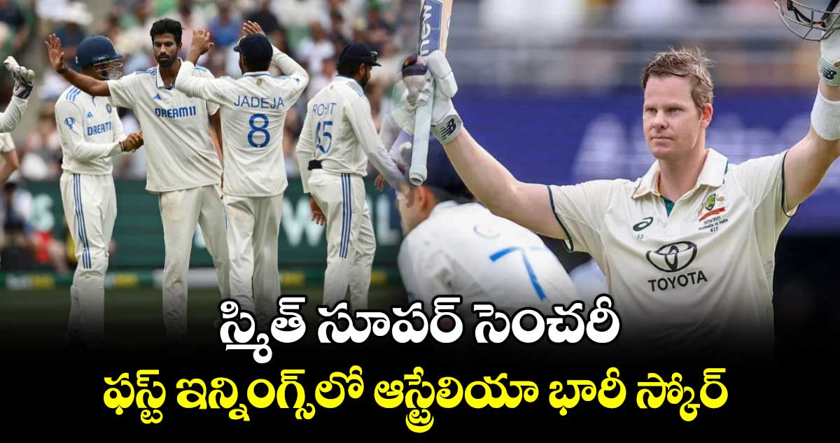  IND vs AUS: స్మిత్ సూపర్ సెంచరీ.. ఫస్ట్ ఇన్నింగ్స్‎లో ఆస్ట్రేలియా భారీ స్కోర్