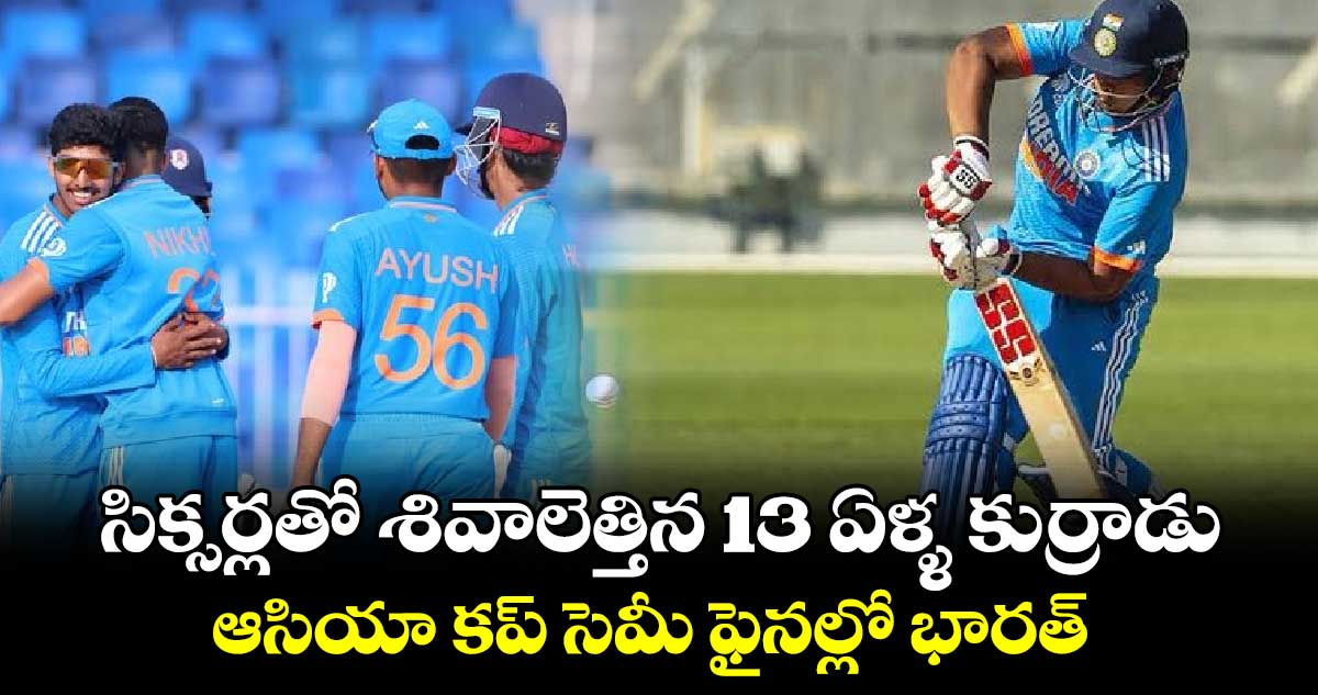 Asia Cup: సిక్సర్లతో శివాలెత్తిన 13 ఏళ్ళ కుర్రాడు.. ఆసియా కప్ సెమీ ఫైనల్లో భారత్