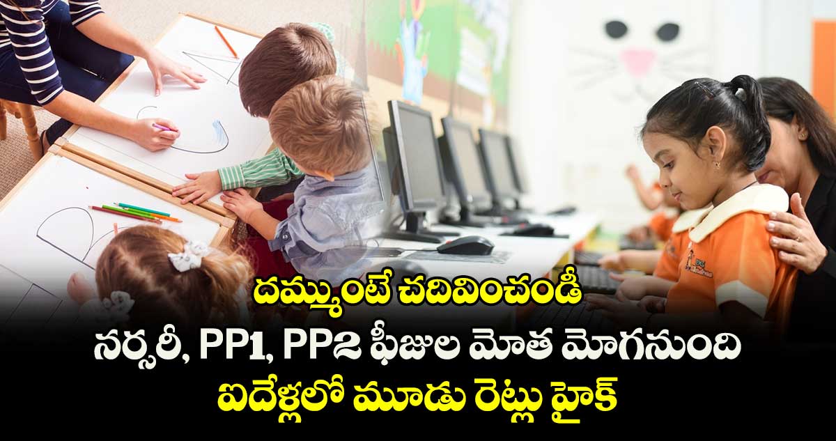 దమ్ముంటే చదివించండీ : నర్సరీ, PP1, PP2 ఫీజుల మోత మోగనుంది.. ఐదేళ్లలో మూడు రెట్లు హైక్