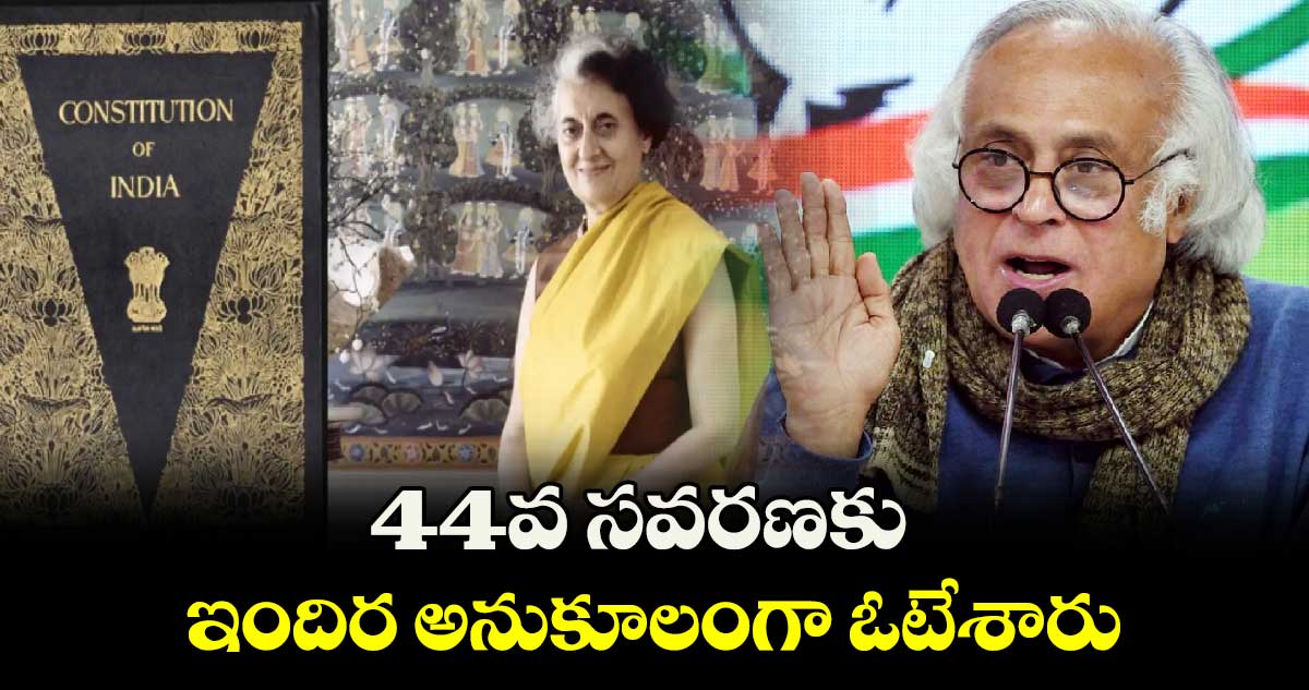 44వ సవరణకు ఇందిర అనుకూలంగా ఓటేశారు: ఎంపీ జైరాం రమేశ్