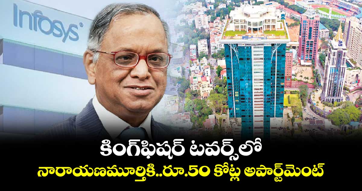 కింగ్‌‌‌‌ఫిషర్ టవర్స్‌‌‌‌లో నారాయణమూర్తికి..రూ.50 కోట్ల అపార్ట్‌‌‌‌మెంట్‌‌‌‌