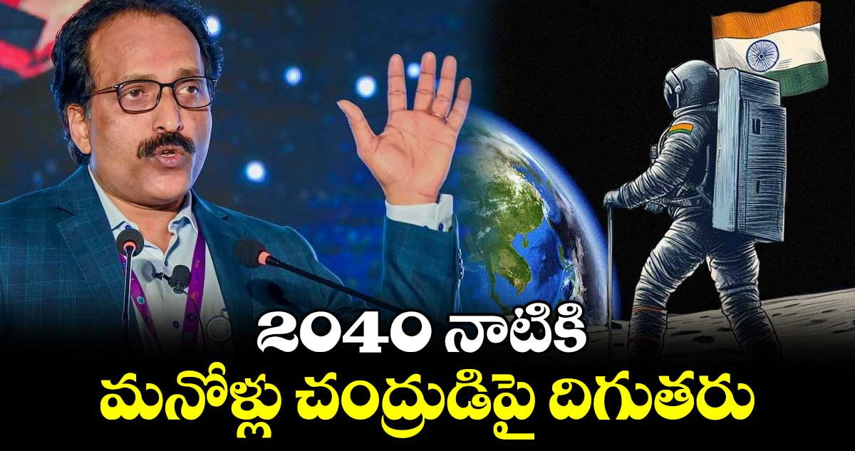 2040 నాటికి మనోళ్లు చంద్రుడిపై దిగుతరు