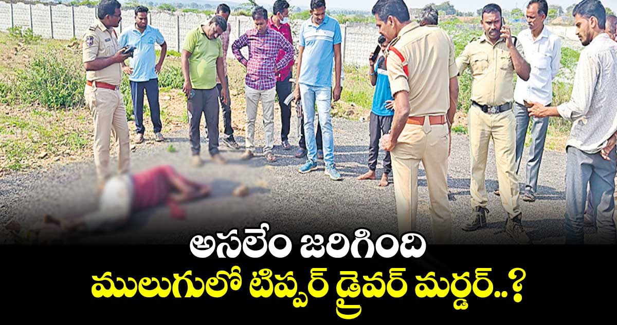 అసలేం జరిగింది: ములుగులో టిప్పర్ డ్రైవర్ మర్డర్..?