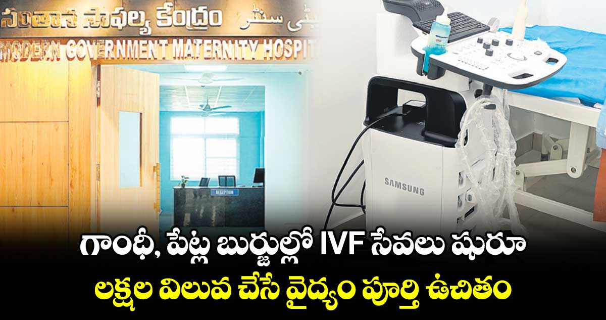 గాంధీ, పేట్ల బుర్జుల్లో IVF ​సేవలు షురూ.. లక్షల విలువ చేసే వైద్యం పూర్తి ఉచితం 