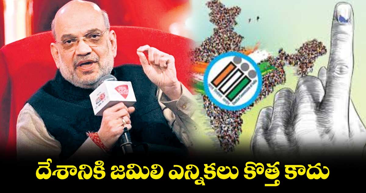 దేశానికి జమిలి ఎన్నికలు కొత్త కాదు: కేంద్ర మంత్రి అమిత్ షా