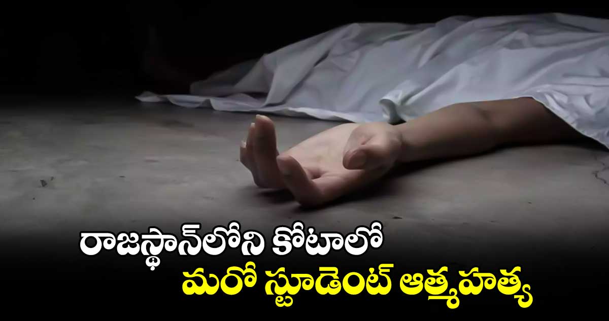 రాజస్థాన్‌‌‌‌లోని కోటాలో మరో స్టూడెంట్‌‌‌‌ ఆత్మహత్య