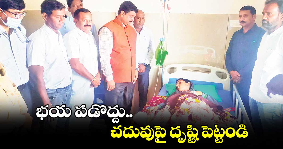 భయ పడొద్దు.. చదువుపై దృష్టి పెట్టండి