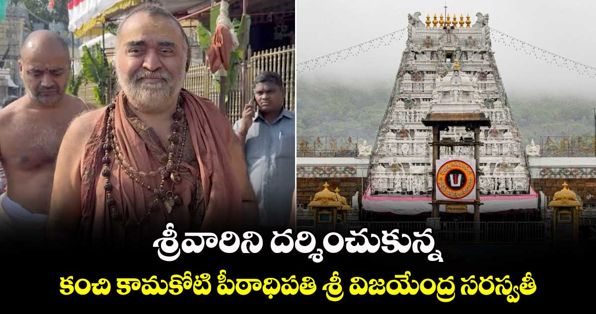 శ్రీవారిని దర్శించుకున్న కంచి కామకోటి పీఠాధిపతి శ్రీ విజయేంద్ర సరస్వతీ 