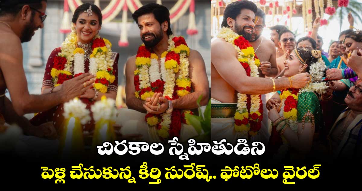 Keerthy Suresh Wedding: చిరకాల స్నేహితుడిని పెళ్లి చేసుకున్న కీర్తి సురేష్.. ఫోటోలు వైరల్