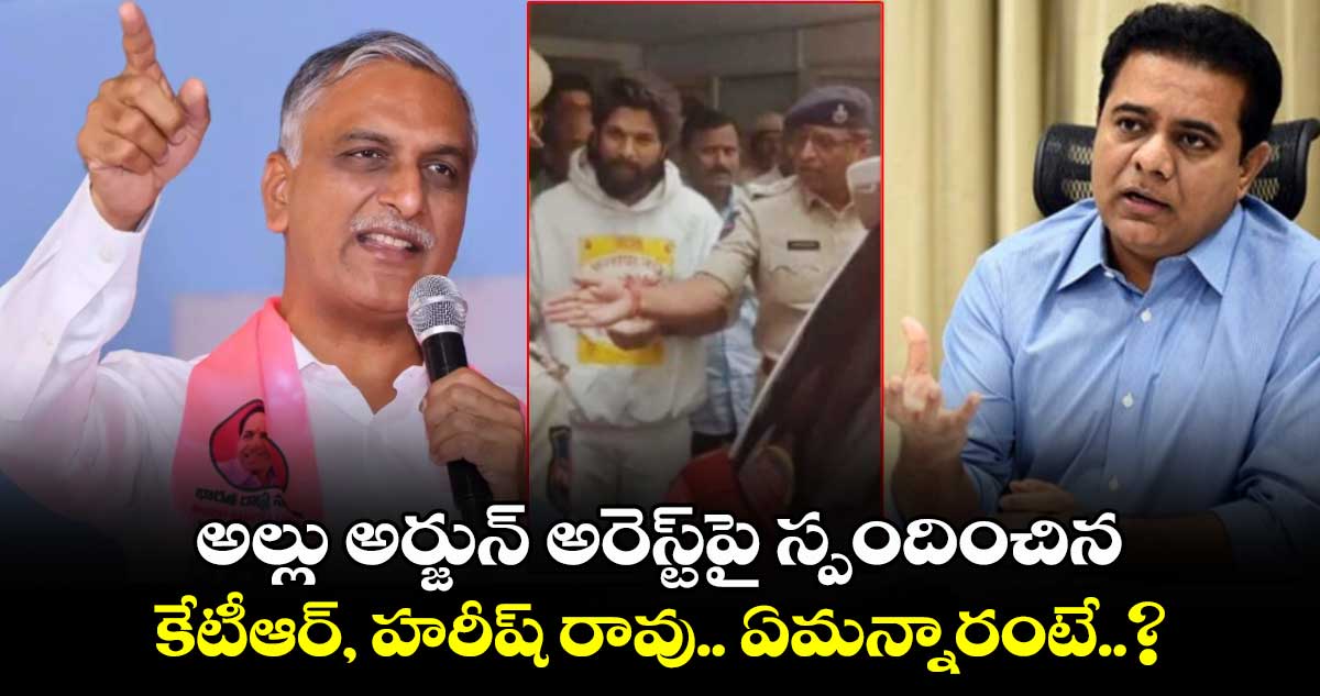 అల్లు అర్జున్ అరెస్ట్‎‎పై స్పందించిన కేటీఆర్, హరీష్ రావు.. ఏమన్నారంటే..?