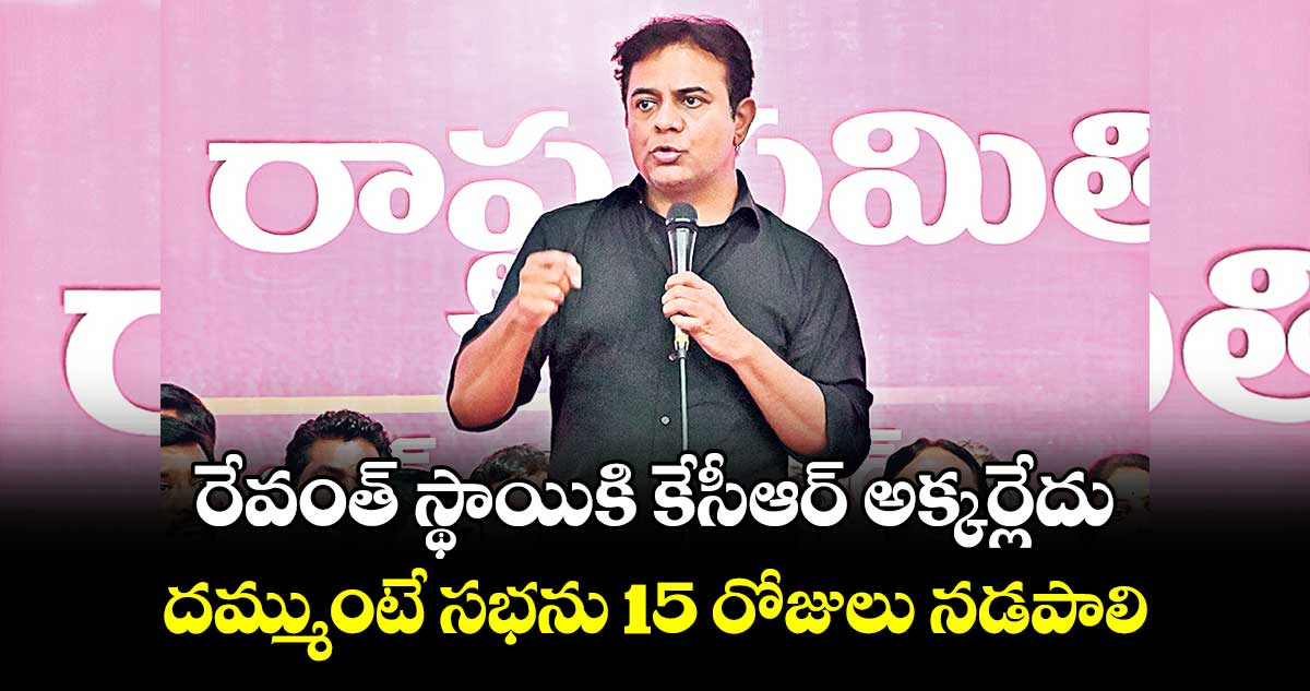 రేవంత్ స్థాయికి కేసీఆర్ అక్కర్లేదు..దమ్ముంటే సభను 15 రోజులు నడపాలి: కేటీఆర్​