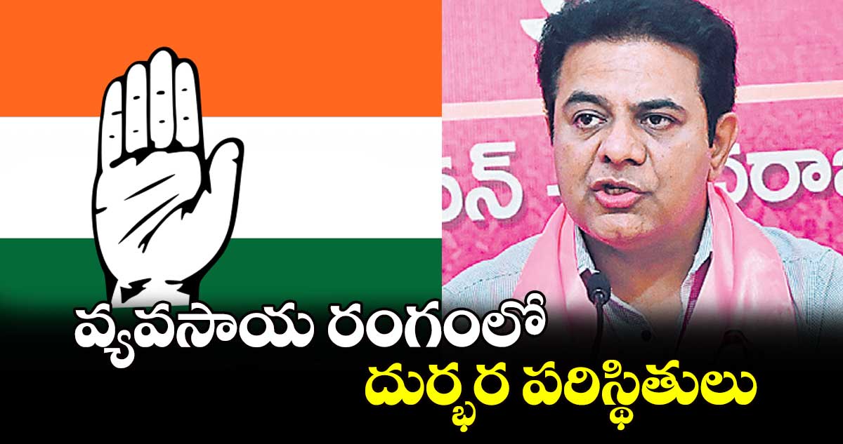 వ్యవసాయ రంగంలో దుర్భర పరిస్థితులు : కేటీఆర్​