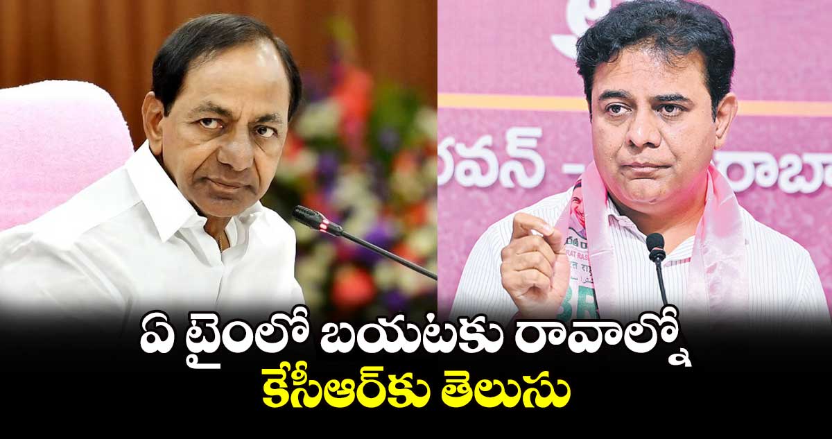 ఏ టైంలో బయటకు రావాల్నోకేసీఆర్​కు తెలుసు: కేటీఆర్ 