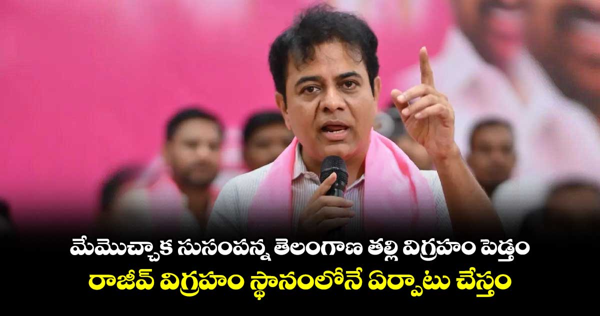 మేమొచ్చాక సుసంపన్న తెలంగాణ తల్లి విగ్రహం పెడ్తం..రాజీవ్ విగ్రహం స్థానంలోనే ఏర్పాటు చేస్తం: కేటీఆర్