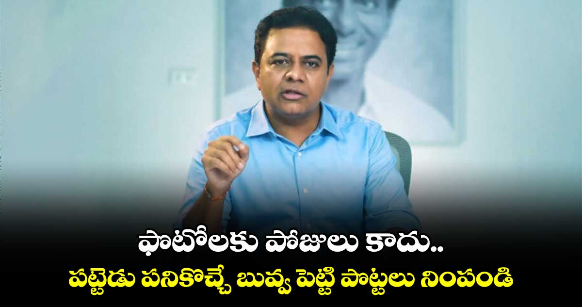 ఫొటోలకు పోజులు కాదు..పట్టెడు పనికొచ్చే బువ్వ పెట్టి పొట్టలు నింపండి: కేటీఆర్