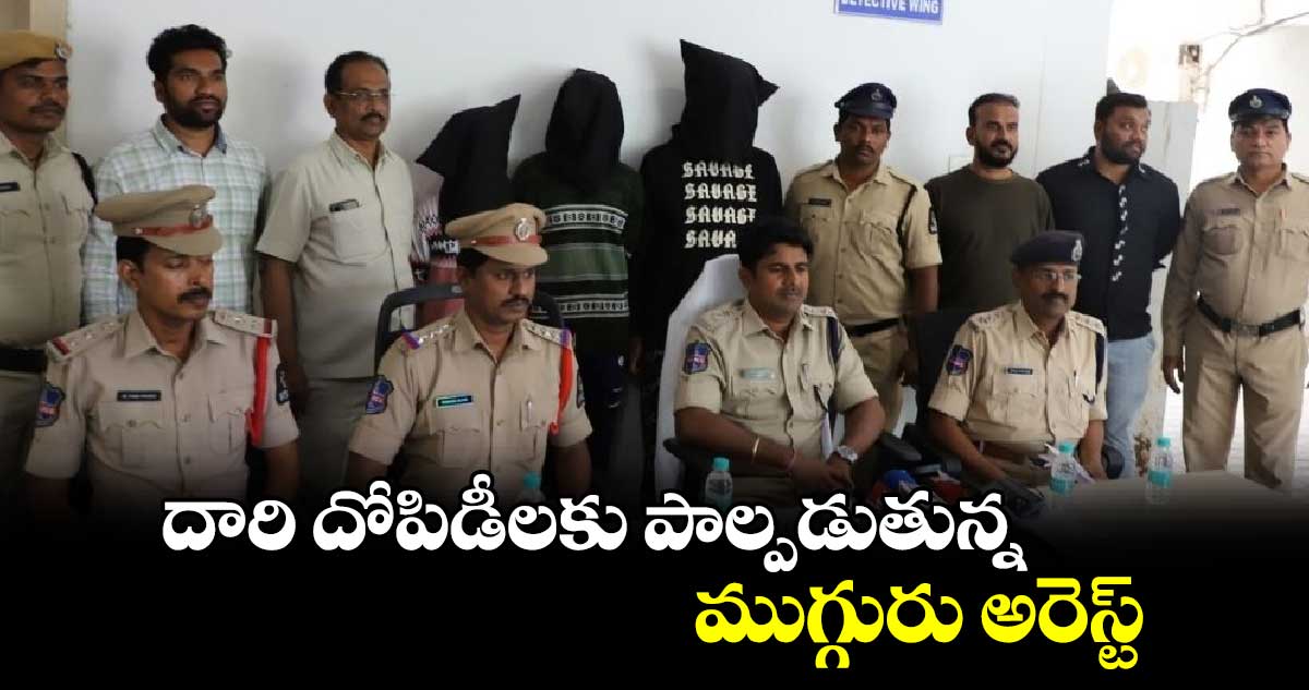 దారి దోపిడీలకు పాల్పడుతున్న ముగ్గురు అరెస్ట్