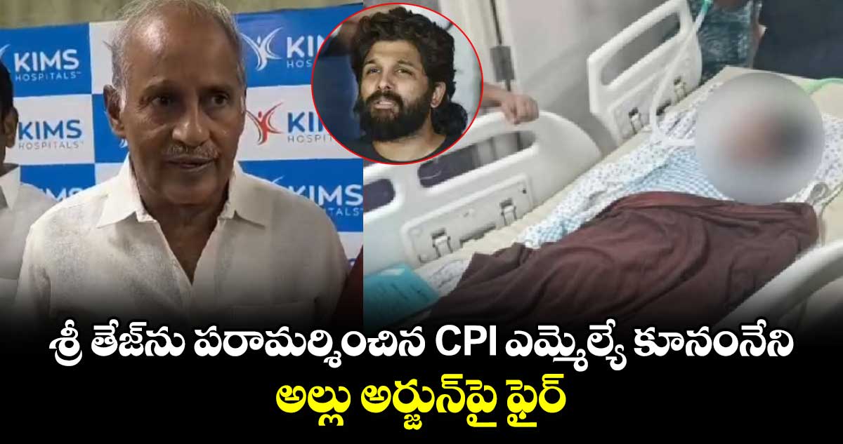 శ్రీ తేజ్‌ను పరామర్శించిన CPI ఎమ్మెల్యే కూనంనేని.. అల్లు అర్జున్‌పై ఫైర్