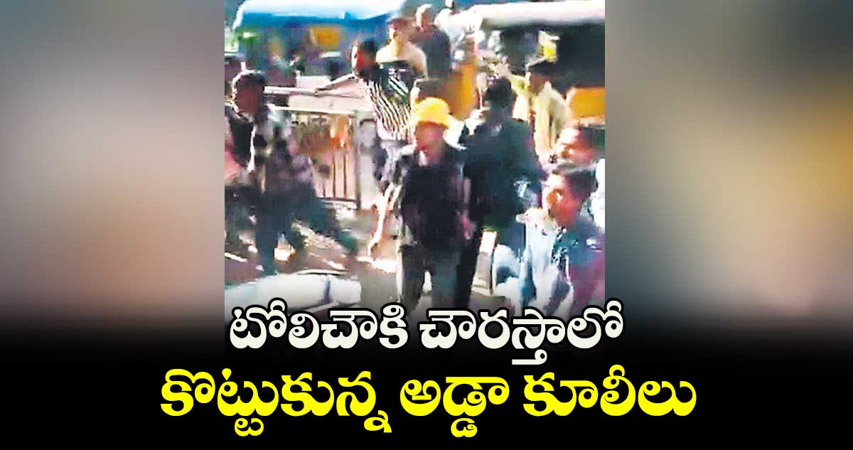 టోలిచౌకి చౌరస్తాలో కొట్టుకున్న అడ్డా కూలీలు