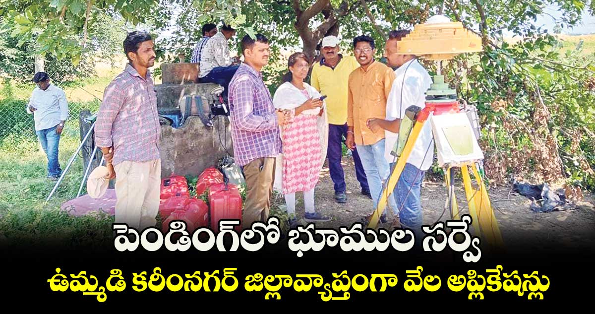 పెండింగ్‌‌‌‌‌‌‌‌లో భూముల సర్వే..ఉమ్మడి కరీంనగర్‌‌‌‌‌‌‌‌‌‌‌‌‌‌‌‌ జిల్లావ్యాప్తంగా వేల అప్లికేషన్లు 