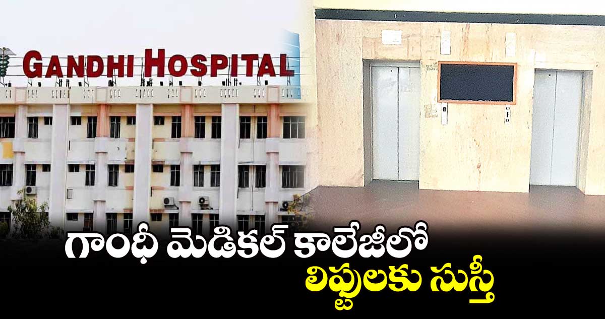 గాంధీ మెడికల్ కాలేజీలో లిఫ్టులకు సుస్తీ 