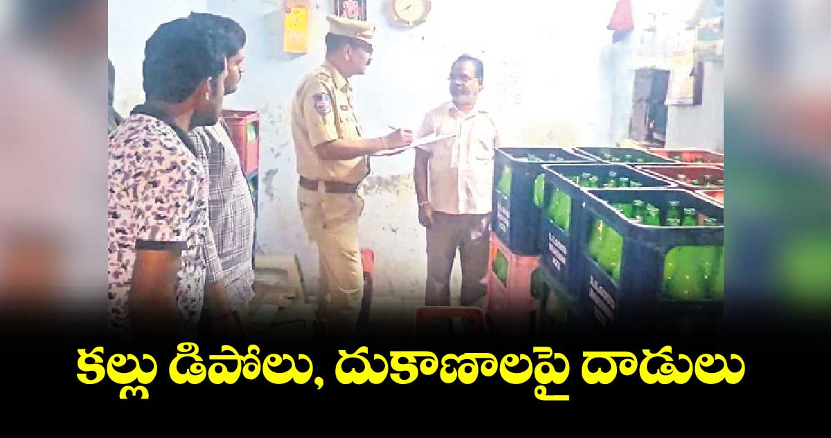 కల్లు డిపోలు, దుకాణాలపై దాడులు