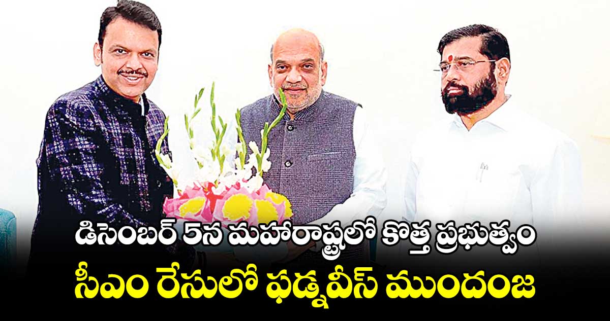 డిసెంబర్ 5న మహారాష్ట్రలో కొత్త ప్రభుత్వం.. సీఎం రేసులో ఫడ్నవీస్ ముందంజ