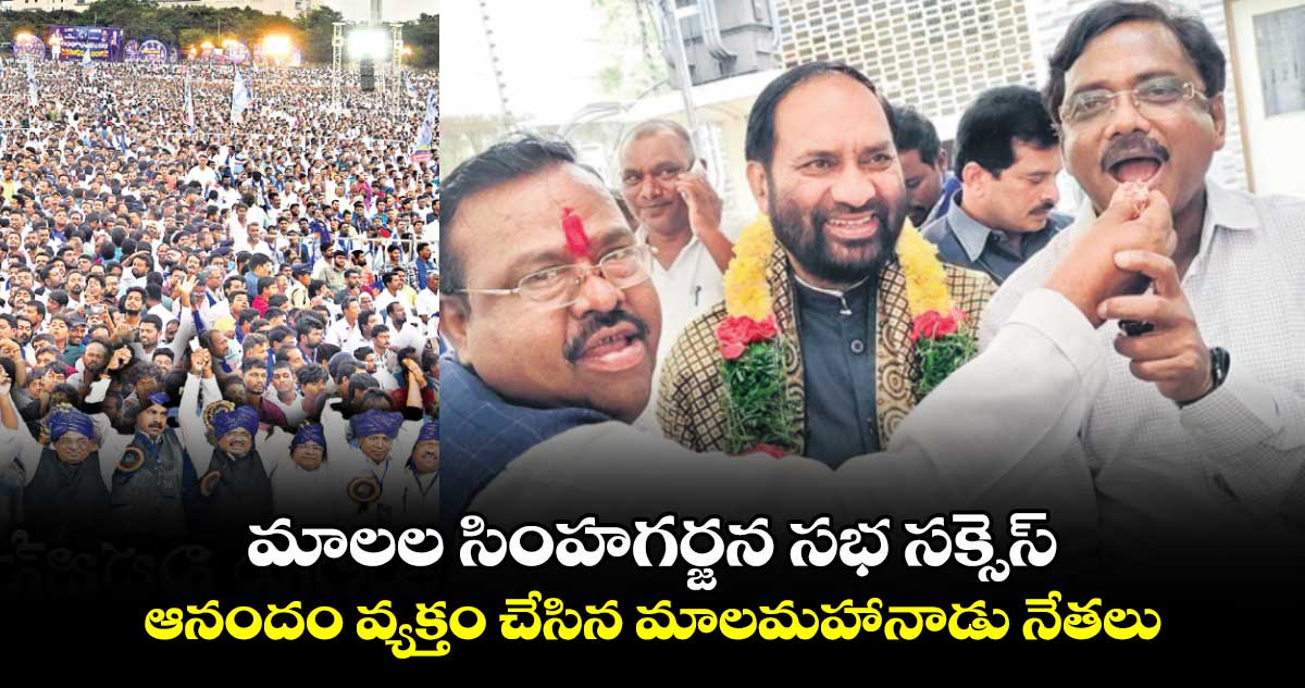 మాలల సింహగర్జన సభ సక్సెస్ .. ఆనందం వ్యక్తం చేసిన మాలమహానాడు నేతలు