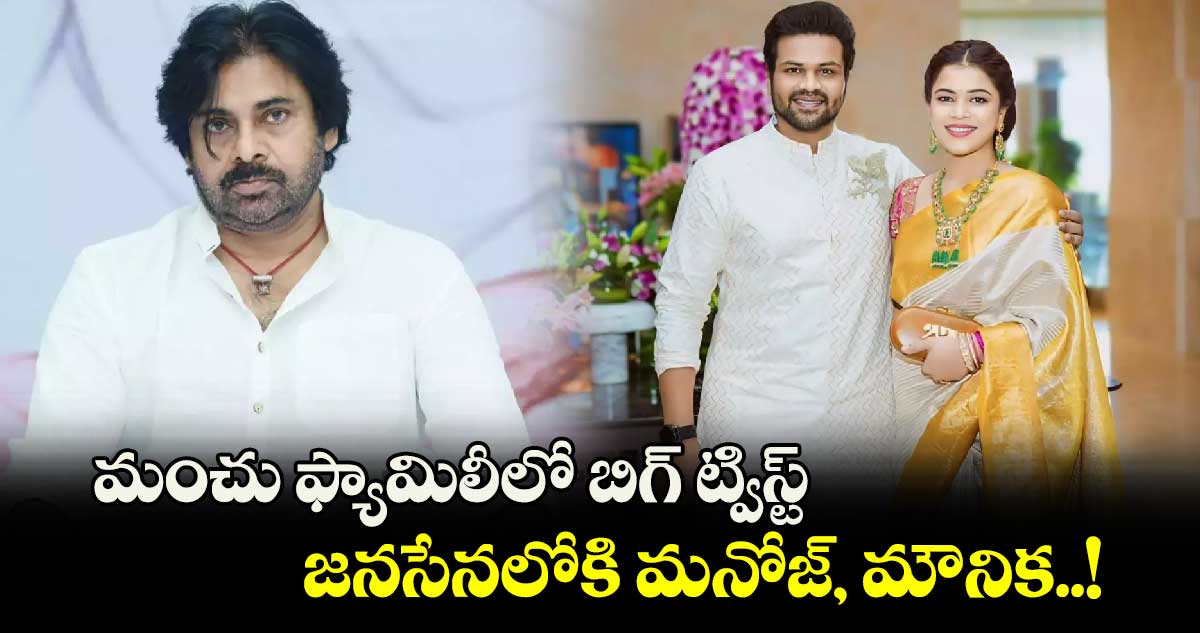 మంచు ఫ్యామిలీలో బిగ్ ట్విస్ట్: జనసేనలోకి మనోజ్, మౌనిక..!