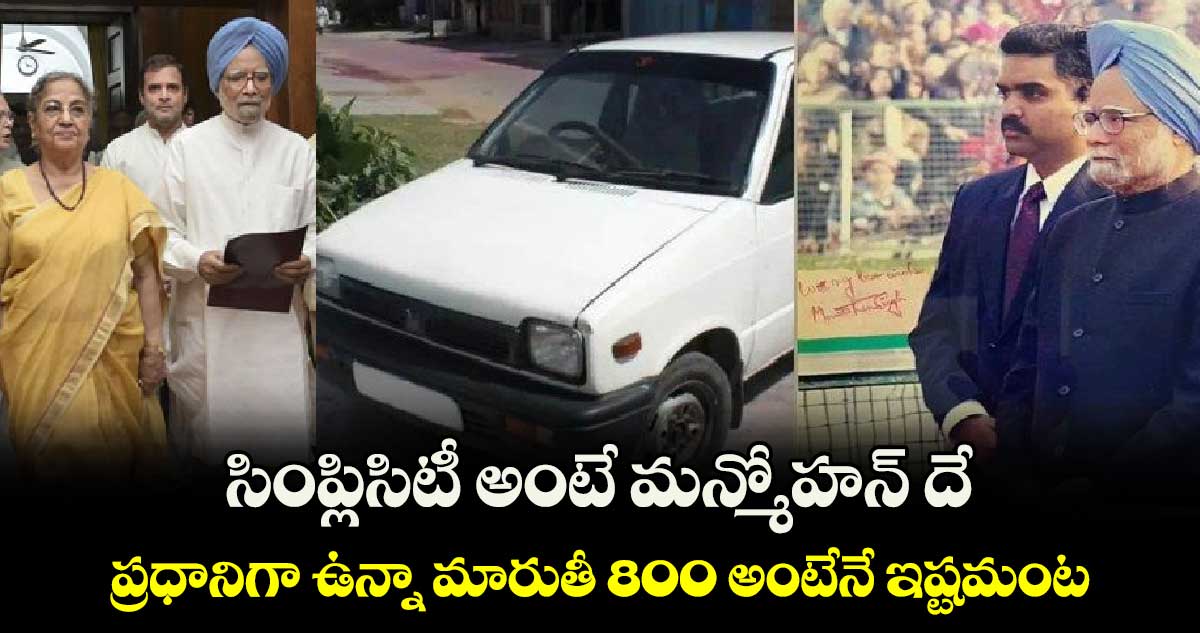 సింప్లిసిటీ అంటే మన్మోహన్ దే.. ప్రధానిగా ఉన్నా మారుతీ 800  అంటేనే ఇష్టమంట