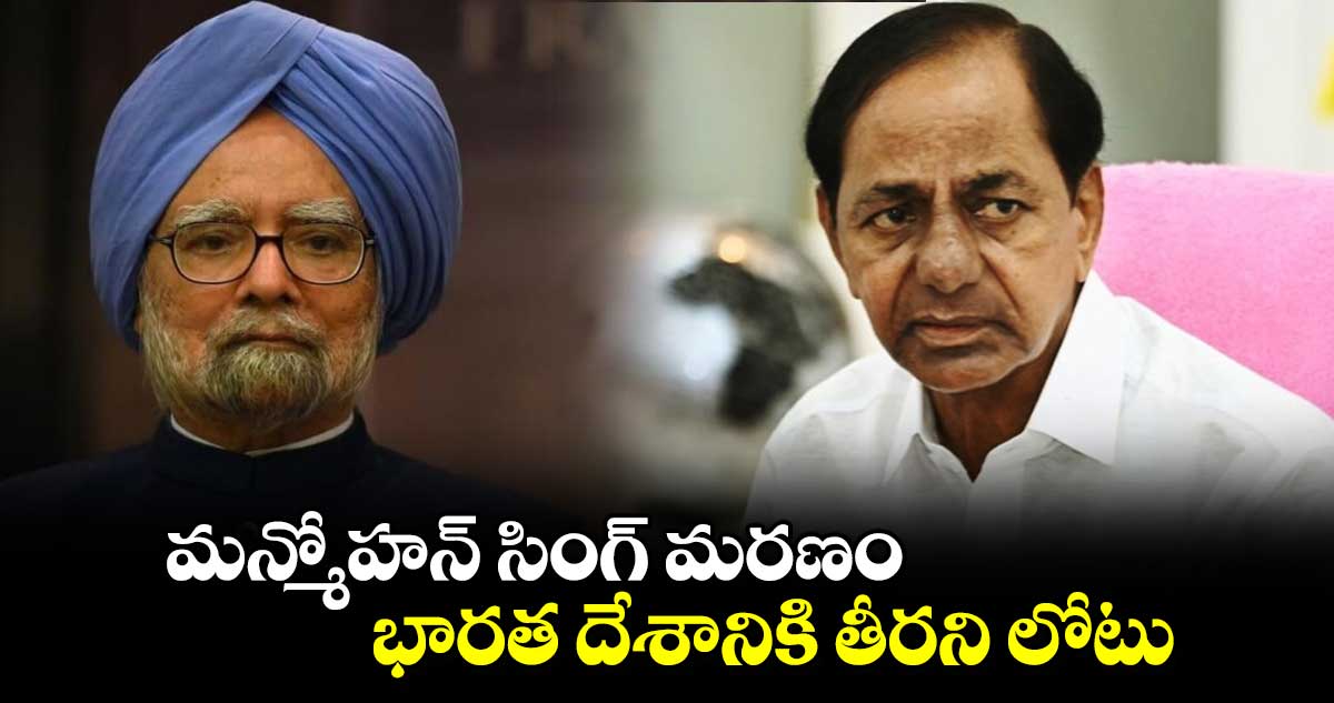 మన్మోహన్ సింగ్ మరణం భారత దేశానికి తీరని లోటు: KCR