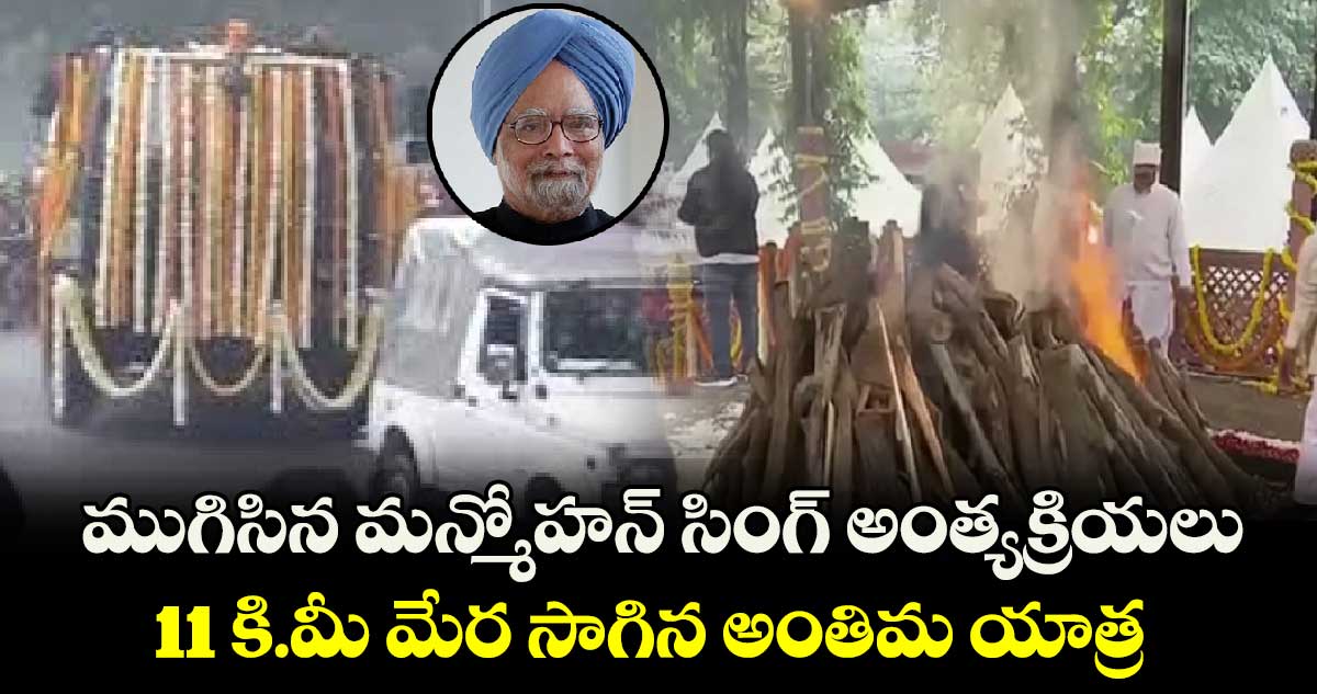 ముగిసిన మన్మోహన్ సింగ్ అంత్యక్రియలు.. 11 కి.మీ మేర సాగిన అంతిమ యాత్ర