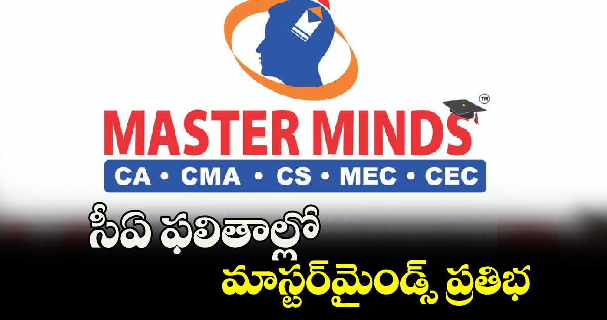 సీఏ ఫలితాల్లో మాస్టర్‌‌మైండ్స్‌‌ ప్రతిభ