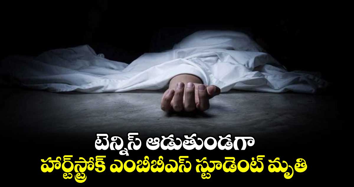 టెన్నిస్ ​ఆడుతుండగా హార్ట్​స్ట్రోక్ ఎంబీబీఎస్ ​స్టూడెంట్​ మృతి