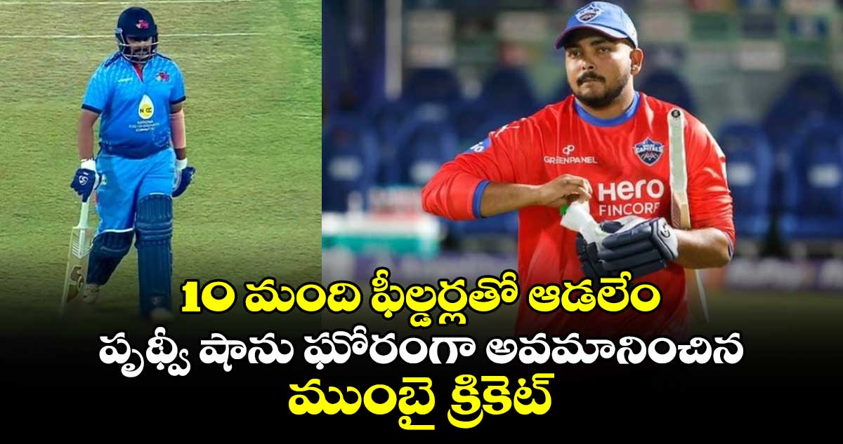 Vijay Hazare Trophy: 10 మంది ఫీల్డర్లతో ఆడలేం: పృథ్వీ షాను ఘోరంగా అవమానించిన ముంబై క్రికెట్