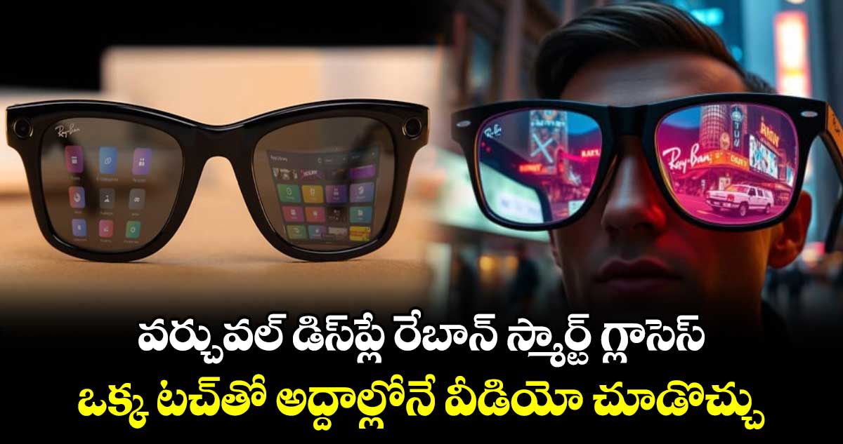 Ray-Ban Meta smart glasses: వర్చువల్ డిస్⁬ప్లే రేబాన్ స్మార్ట్ గ్లాసెస్.. ఒక్క టచ్⁬తో అద్దాల్లోనే వీడియో చూడొచ్చు 