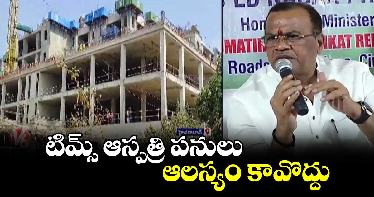 టిమ్స్ ఆస్పత్రి పనులు ఆలస్యం కావొద్దు: మంత్రి కోమటిరెడ్డి వెంకట్ రెడ్డి