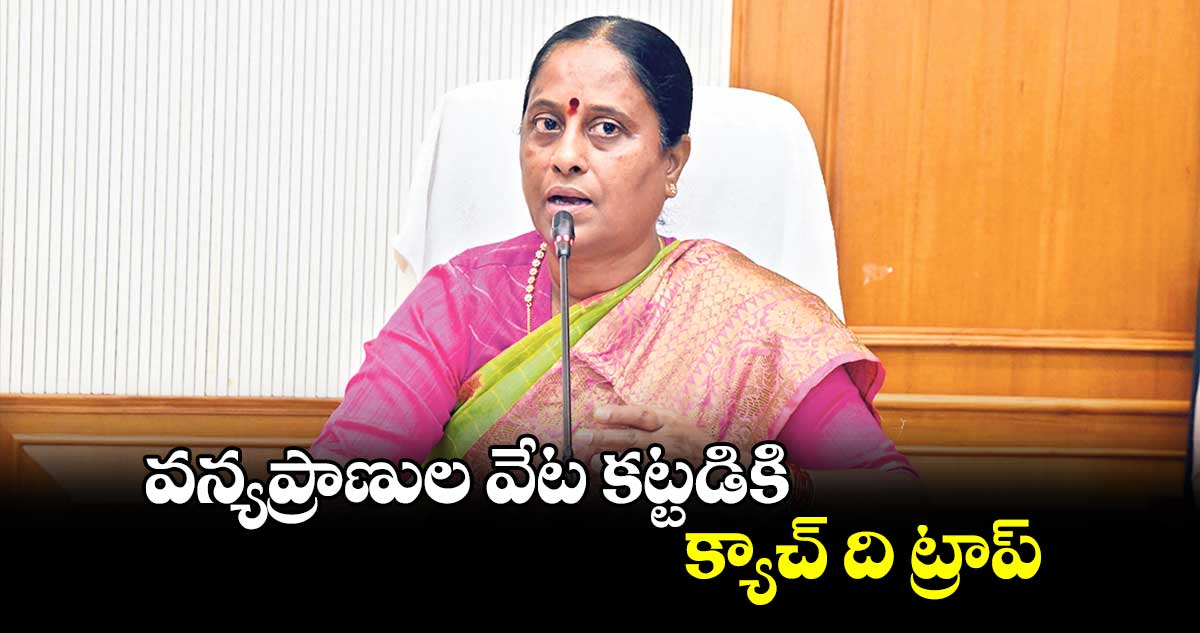 వన్యప్రాణుల వేట కట్టడికి క్యాచ్ ది ట్రాప్ : అటవీ శాఖ మంత్రి కొండా సురేఖ 