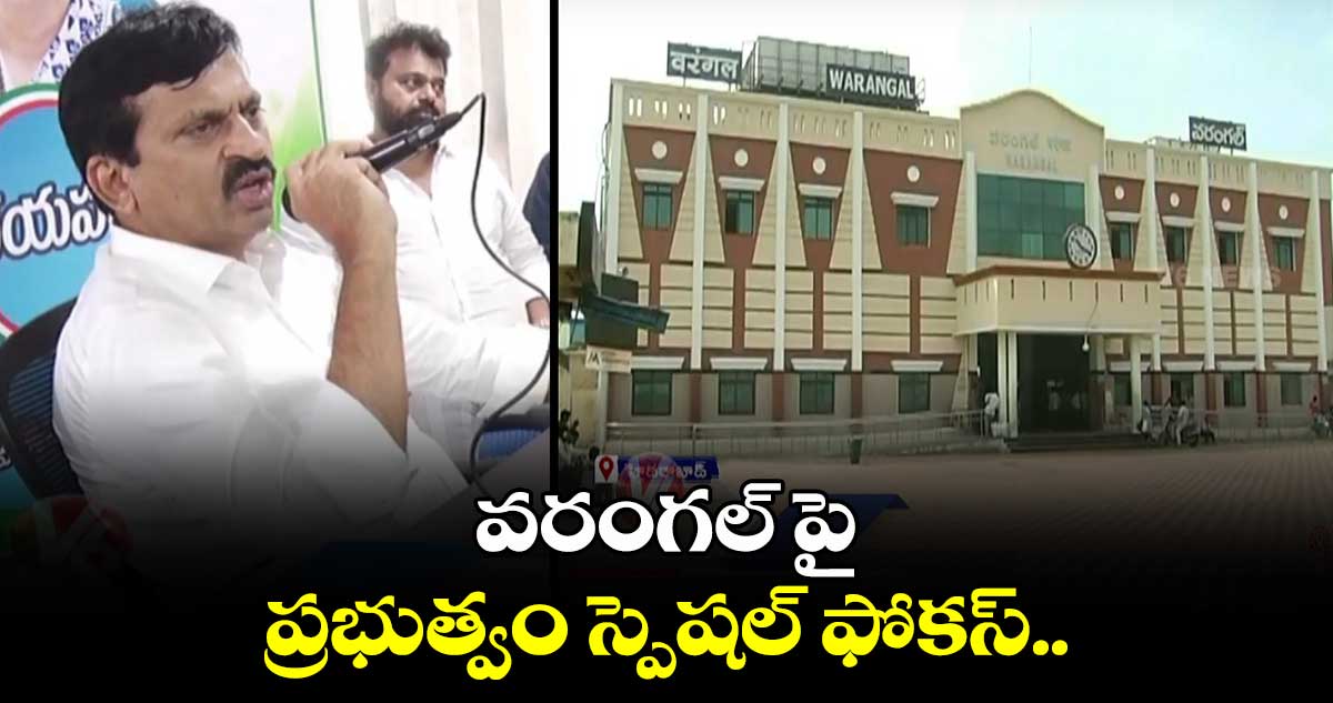 వరంగల్⁬పై ప్రభుత్వం స్పెషల్ ఫోకస్..